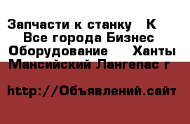 Запчасти к станку 16К20. - Все города Бизнес » Оборудование   . Ханты-Мансийский,Лангепас г.